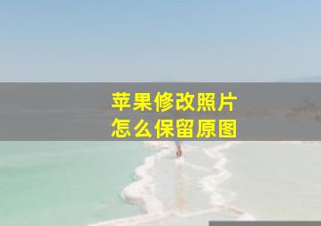 苹果修改照片怎么保留原图