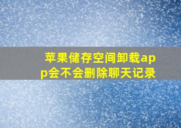 苹果储存空间卸载app会不会删除聊天记录