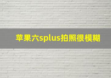 苹果六splus拍照很模糊