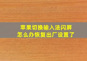 苹果切换输入法闪屏怎么办恢复出厂设置了