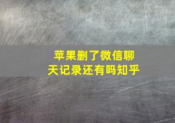 苹果删了微信聊天记录还有吗知乎