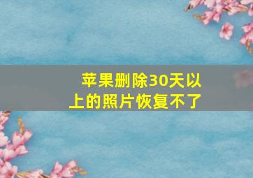 苹果删除30天以上的照片恢复不了