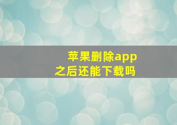 苹果删除app之后还能下载吗