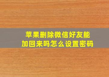 苹果删除微信好友能加回来吗怎么设置密码