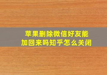 苹果删除微信好友能加回来吗知乎怎么关闭