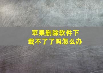 苹果删除软件下载不了了吗怎么办