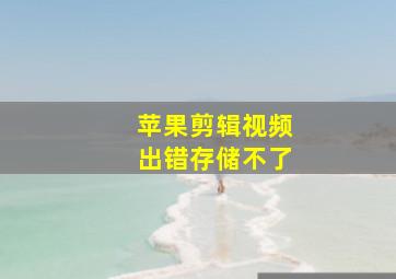 苹果剪辑视频出错存储不了