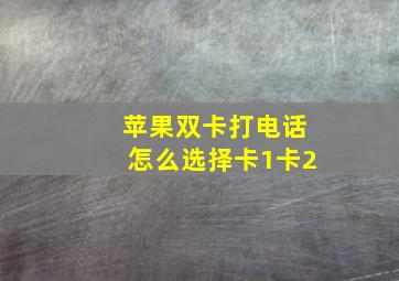 苹果双卡打电话怎么选择卡1卡2