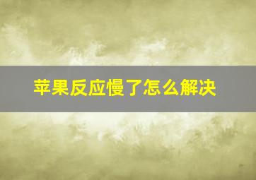 苹果反应慢了怎么解决