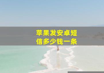 苹果发安卓短信多少钱一条