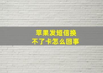 苹果发短信换不了卡怎么回事