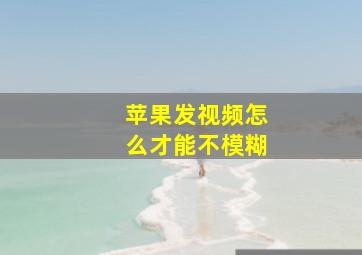 苹果发视频怎么才能不模糊