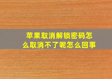 苹果取消解锁密码怎么取消不了呢怎么回事