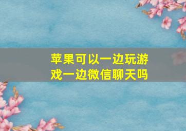 苹果可以一边玩游戏一边微信聊天吗