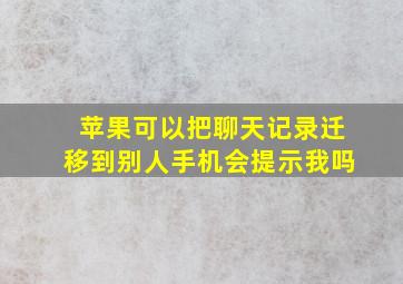 苹果可以把聊天记录迁移到别人手机会提示我吗