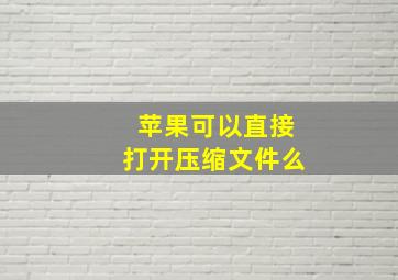 苹果可以直接打开压缩文件么