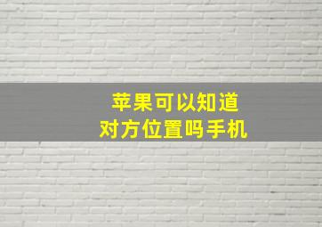 苹果可以知道对方位置吗手机