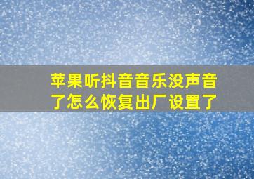 苹果听抖音音乐没声音了怎么恢复出厂设置了