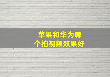 苹果和华为哪个拍视频效果好