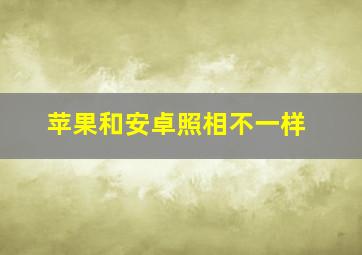 苹果和安卓照相不一样