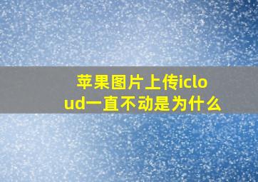 苹果图片上传icloud一直不动是为什么