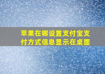 苹果在哪设置支付宝支付方式信息显示在桌面