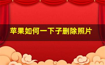 苹果如何一下子删除照片