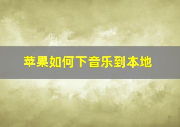 苹果如何下音乐到本地