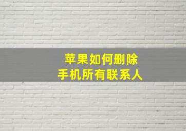 苹果如何删除手机所有联系人