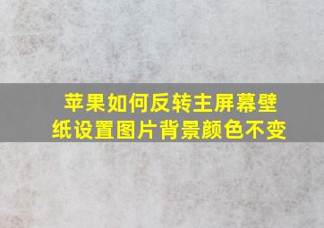 苹果如何反转主屏幕壁纸设置图片背景颜色不变