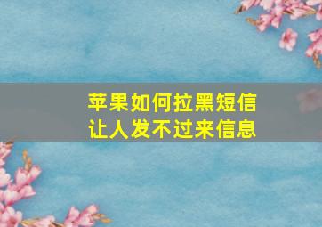 苹果如何拉黑短信让人发不过来信息