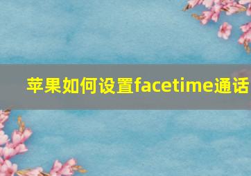 苹果如何设置facetime通话