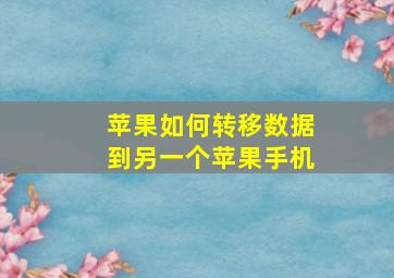 苹果如何转移数据到另一个苹果手机