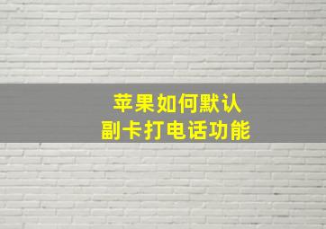 苹果如何默认副卡打电话功能