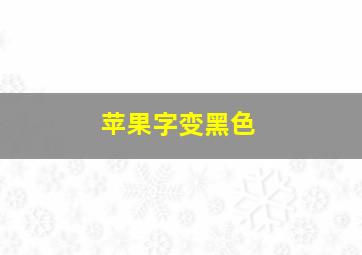 苹果字变黑色