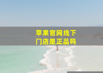 苹果官网线下门店是正品吗