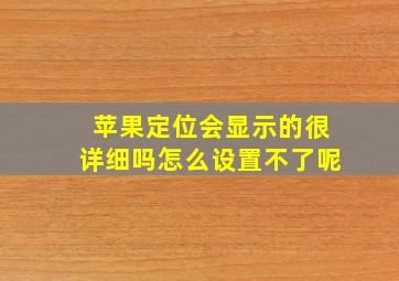 苹果定位会显示的很详细吗怎么设置不了呢