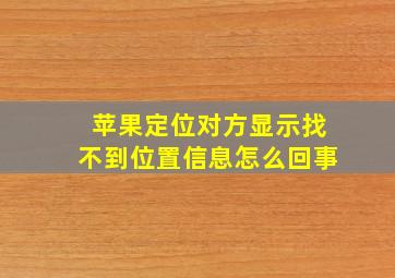 苹果定位对方显示找不到位置信息怎么回事