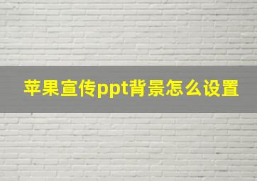 苹果宣传ppt背景怎么设置