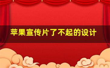 苹果宣传片了不起的设计