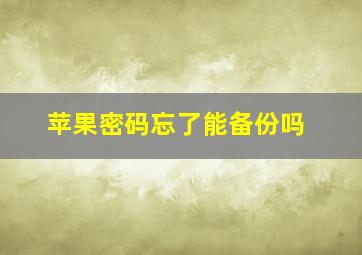 苹果密码忘了能备份吗