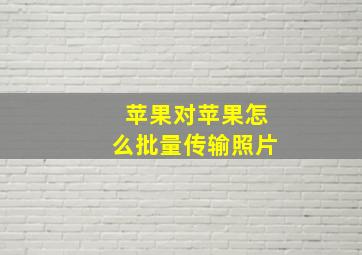 苹果对苹果怎么批量传输照片