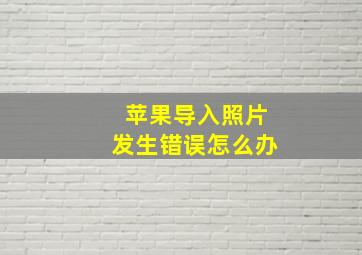 苹果导入照片发生错误怎么办