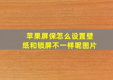 苹果屏保怎么设置壁纸和锁屏不一样呢图片