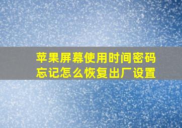 苹果屏幕使用时间密码忘记怎么恢复出厂设置