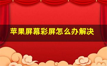 苹果屏幕彩屏怎么办解决