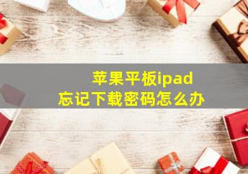 苹果平板ipad忘记下载密码怎么办