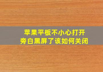 苹果平板不小心打开旁白黑屏了该如何关闭