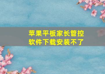 苹果平板家长管控软件下载安装不了