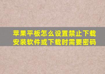 苹果平板怎么设置禁止下载安装软件或下载时需要密码